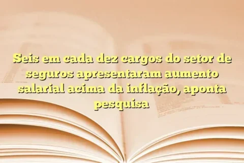 Seis em cada dez cargos do setor de seguros apresentaram aumento salarial acima da inflação, aponta pesquisa  